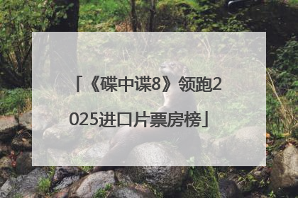 《碟中谍8》领跑2025进口片票房榜