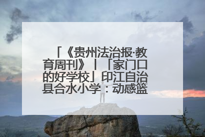 《贵州法治报·教育周刊》丨「家门口的好学校」印江自治县合水小学：动感篮球操 活力满校园