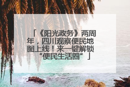 《阳光政务》两周年，四川观察便民地图上线！来一键解锁“便民生活圈”