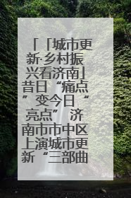 「城市更新·乡村振兴看济南」昔日“痛点”变今日“亮点” 济南市市中区上演城市更新“三部曲”