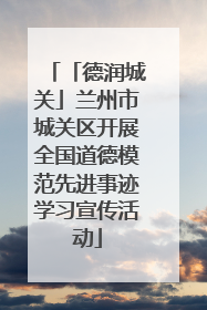 「德润城关」兰州市城关区开展全国道德模范先进事迹学习宣传活动