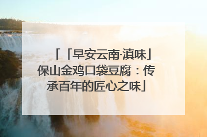 「早安云南·滇味」保山金鸡口袋豆腐：传承百年的匠心之味