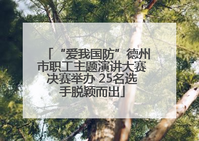 “爱我国防”德州市职工主题演讲大赛决赛举办 25名选手脱颖而出