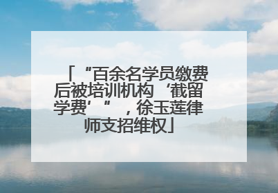 “百余名学员缴费后被培训机构‘截留学费’”，徐玉莲律师支招维权