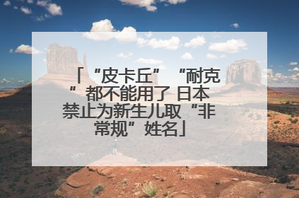 “皮卡丘”“耐克”都不能用了 日本禁止为新生儿取“非常规”姓名