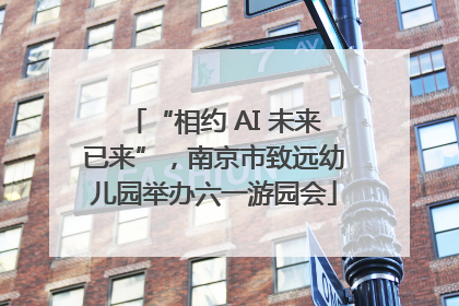 “相约 AI 未来已来”，南京市致远幼儿园举办六一游园会