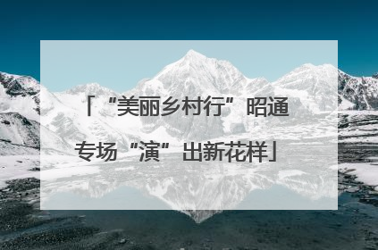 “美丽乡村行”昭通专场“演”出新花样