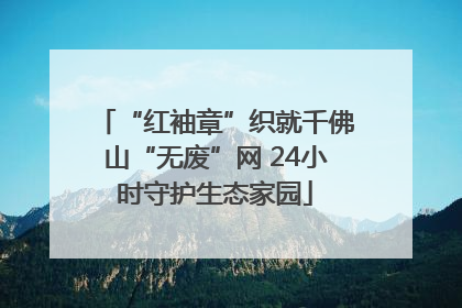 “红袖章”织就千佛山“无废”网 24小时守护生态家园