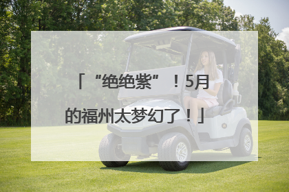 “绝绝紫”！5月的福州太梦幻了！