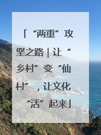 “两重”攻坚之路｜让“乡村”变“仙村”，让文化“活”起来