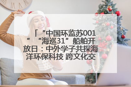 “中国环监苏001”“海巡31”船舶开放日：中外学子共探海洋环保科技 跨文化交流筑牢“蓝色”友谊