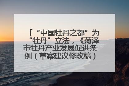 “中国牡丹之都”为“牡丹”立法，《菏泽市牡丹产业发展促进条例（草案建议修改稿）》公开征求意见
