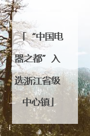“中国电器之都”入选浙江省级中心镇