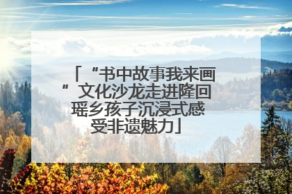 “书中故事我来画”文化沙龙走进隆回 瑶乡孩子沉浸式感受非遗魅力