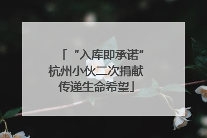“入库即承诺”杭州小伙二次捐献传递生命希望