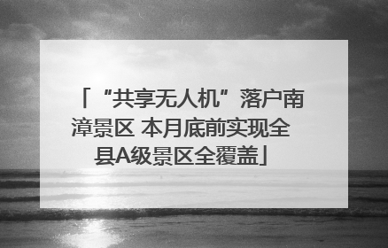 “共享无人机”落户南漳景区 本月底前实现全县A级景区全覆盖
