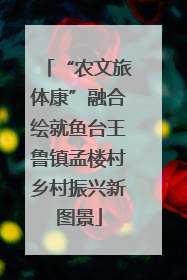 “农文旅体康”融合绘就鱼台王鲁镇孟楼村乡村振兴新图景