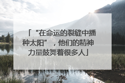 “在命运的裂缝中播种太阳”，他们的精神力量鼓舞着很多人