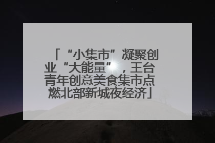 “小集市”凝聚创业“大能量”，王台青年创意美食集市点燃北部新城夜经济
