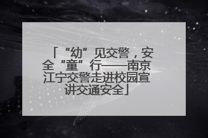 “幼”见交警，安全“童”行——南京江宁交警走进校园宣讲交通安全