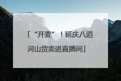 “开麦”！延庆八道河山货卖进直播间