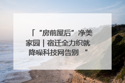 “房前屋后”净美家园｜宿迁全力织就降噪科技网告别 “声” 烦恼