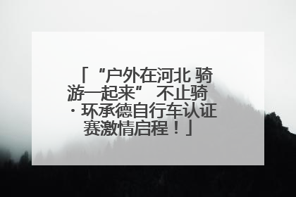 “户外在河北 骑游一起来” 不止骑・环承德自行车认证赛激情启程！