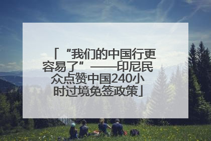 “我们的中国行更容易了”——印尼民众点赞中国240小时过境免签政策