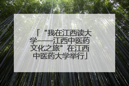 “我在江西读大学——江西中医药文化之旅”在江西中医药大学举行