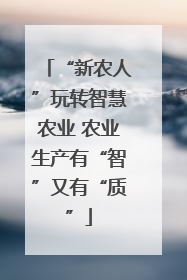 “新农人”玩转智慧农业 农业生产有“智”又有“质”