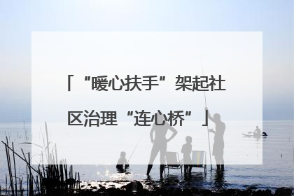 “暖心扶手”架起社区治理“连心桥”