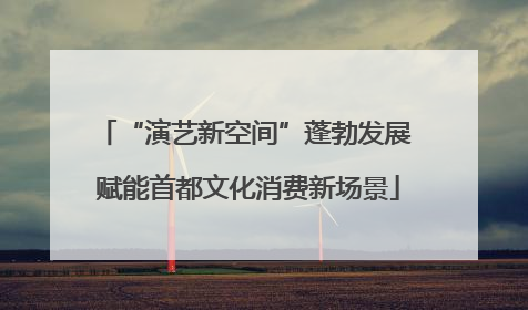 “演艺新空间”蓬勃发展 赋能首都文化消费新场景
