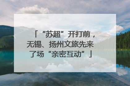 “苏超”开打前，无锡、扬州文旅先来了场“亲密互动”