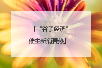 “谷子经济”催生新消费热