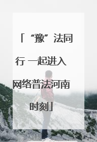 “豫”法同行 一起进入网络普法河南时刻