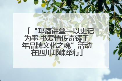 “邛酒讲堂—以史记为墨 书爱情传奇铸千年品牌文化之魂”活动在四川邛崃举行