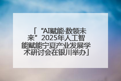 “AI赋能·数领未来”2025年人工智能赋能宁夏产业发展学术研讨会在银川举办