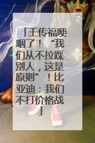 王传福哽咽了！“我们从不拉踩别人，这是原则”！比亚迪：我们不打价格战