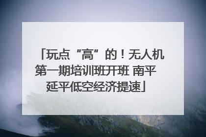 玩点“高”的！无人机第一期培训班开班 南平延平低空经济提速