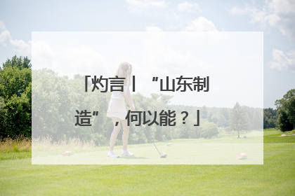 灼言丨“山东制造”，何以能？