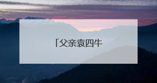 父亲袁四牛的抗日往事