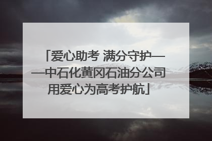 爱心助考 满分守护——中石化黄冈石油分公司用爱心为高考护航