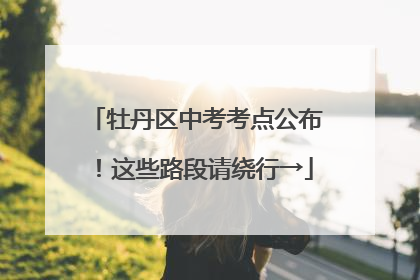 牡丹区中考考点公布！这些路段请绕行→