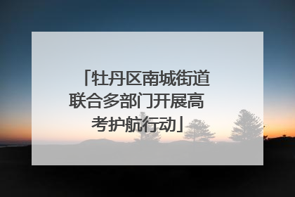 牡丹区南城街道联合多部门开展高考护航行动