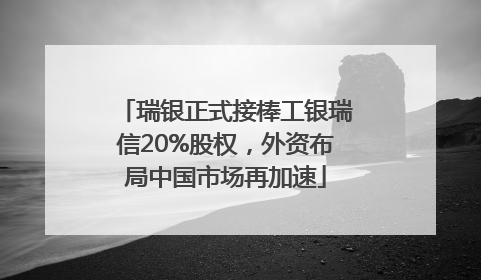 瑞银正式接棒工银瑞信20%股权，外资布局中国市场再加速