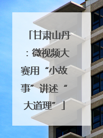 甘肃山丹：微视频大赛用“小故事”讲述“大道理”