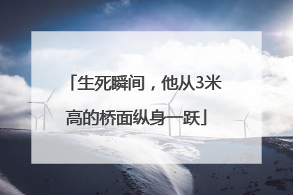 生死瞬间，他从3米高的桥面纵身一跃