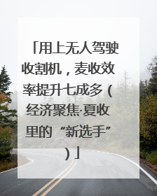 用上无人驾驶收割机，麦收效率提升七成多（经济聚焦·夏收里的“新选手”）
