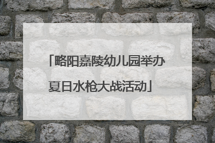 略阳嘉陵幼儿园举办夏日水枪大战活动