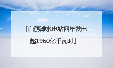白鹤滩水电站四年发电超1960亿千瓦时
